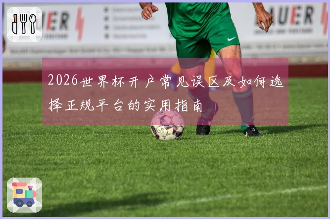 2026世界杯开户常见误区及如何选择正规平台的实用指南