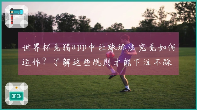 世界杯竞猜app中让球玩法究竟如何运作？了解这些规则才能下注不踩坑