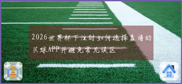 2026世界杯下注时如何选择靠谱的买球APP并避免常见误区