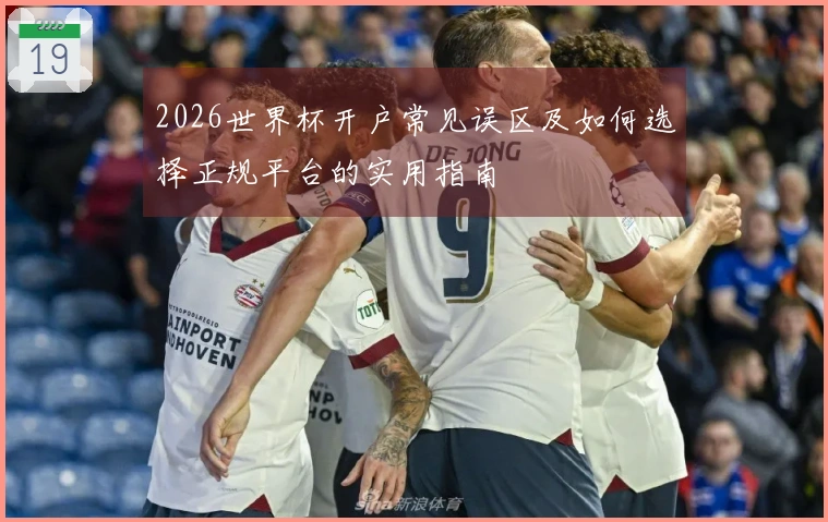 2026世界杯开户常见误区及如何选择正规平台的实用指南
