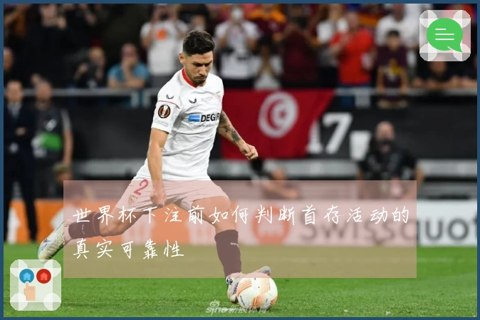 世界杯下注前如何判断首存活动的真实可靠性